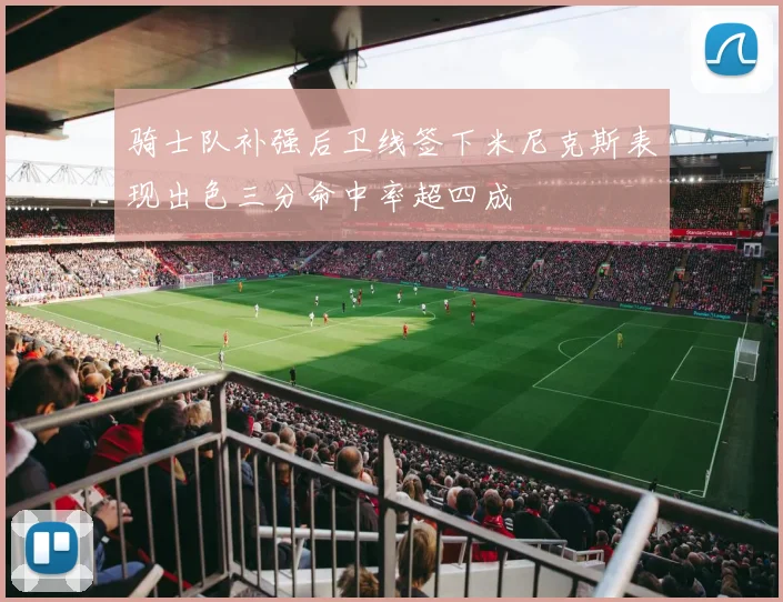 骑士队补强后卫线签下米尼克斯表现出色三分命中率超四成