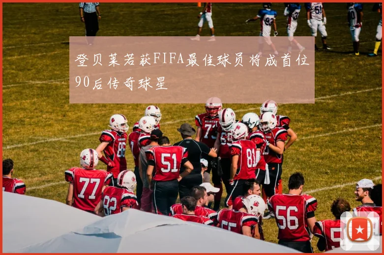登贝莱若获FIFA最佳球员将成首位90后传奇球星