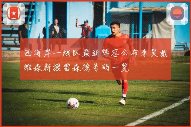 西海岸一线队最新阵容公布李昊戴维森新援雷森德号码一览