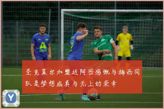 圣克莱尔加盟迈阿密感慨与梅西同队是梦想成真与无上的荣幸