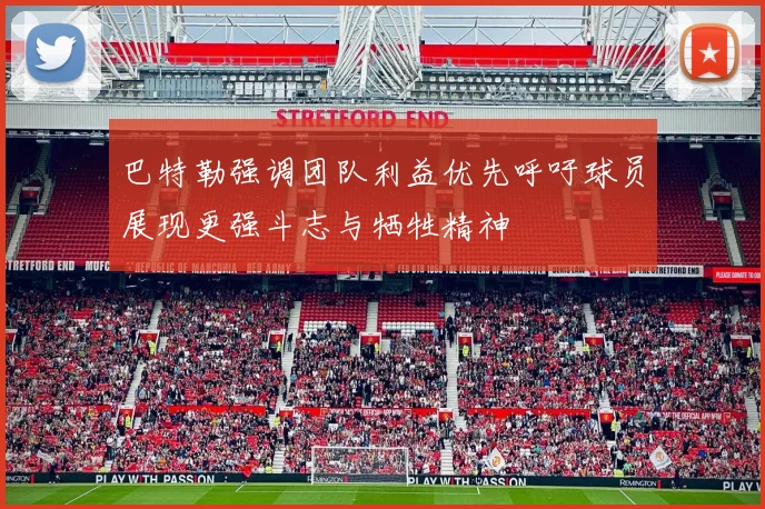 巴特勒强调团队利益优先呼吁球员展现更强斗志与牺牲精神