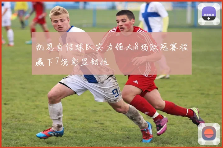 凯恩自信球队实力强大8场欧冠赛程赢下7场彰显韧性