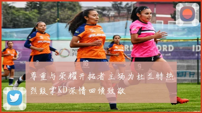 尊重与荣耀开拓者主场为杜兰特热烈鼓掌KD深情回馈致敬