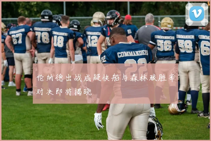 伦纳德出战成疑快船与森林狼胜率对决即将揭晓