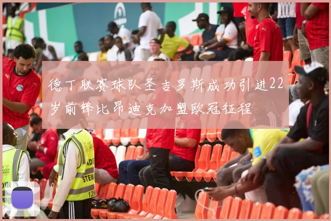 德丁联赛球队圣吉罗斯成功引进22岁前锋比昂迪克加盟欧冠征程