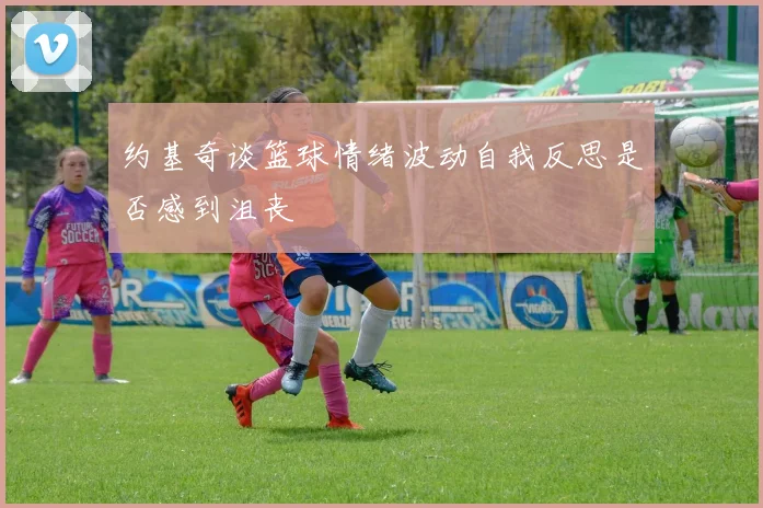 约基奇谈篮球情绪波动自我反思是否感到沮丧