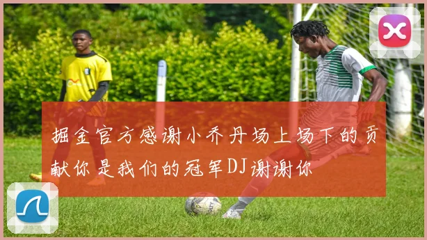 掘金官方感谢小乔丹场上场下的贡献你是我们的冠军DJ谢谢你