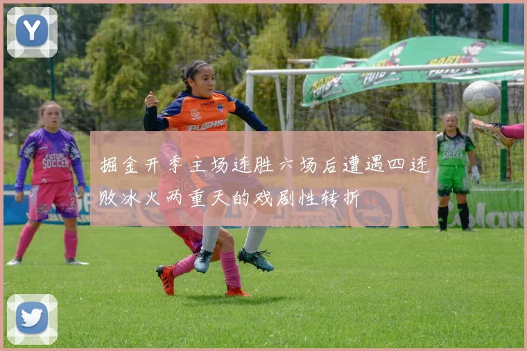 掘金开季主场连胜六场后遭遇四连败冰火两重天的戏剧性转折